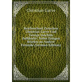 

Книга Briefwechsel Zwischen Christian Garve Und George Joachim Zollikofer: Nebst Einigen Briefen an Andere Freunde (German Edition)