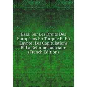 

Книга Essai Sur Les Droits Des Européens En Turquie Et En Égypte; Les Capitulations Et La Réforme Judiciaire (French Edition)