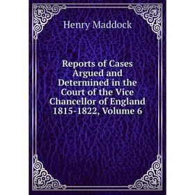 

Книга Reports of Cases Argued and Determined in the Court of the Vice Chancellor of England 1815-1822, Volume 6
