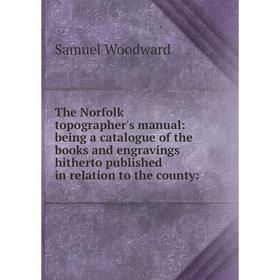 

Книга The Norfolk topographer's manual: being a catalogue of the books and engravings hitherto published in relation to the county
