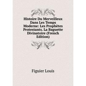 

Книга Histoire Du Merveilleux Dans Les Temps Moderne: Les Prophètes Protestants. La Baguette Divinatoire (French Edition)