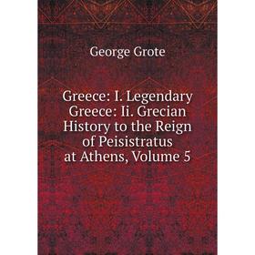 

Книга Greece: I. Legendary Greece: Ii. Grecian History to the Reign of Peisistratus at Athens, Volume 5