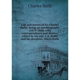 

Книга Life and letters of Sir Charles Hallé; being an autobiography (1819-1860) with correspondence and diaries; edited by his son, CE Hallé, and his