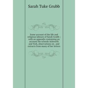 

Книга Some account of the life and religious labours of Sarah Grubb; with an appendix containing an account the schools Ackworth and York, observation
