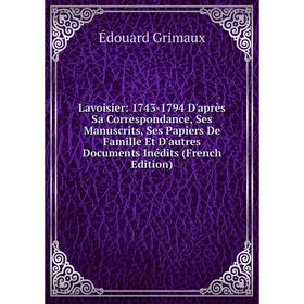 

Книга Lavoisier: 1743-1794 D'après Sa Correspondance, Ses Manuscrits, Ses Papiers De Famille Et D'autres Documents Inédits