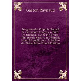 

Книга Les gestes des Chiprois Recueil de chroniques françaises écrites en Orient au 13e 14e siècles (Philippe de Navarre Gérard de Montréal publié