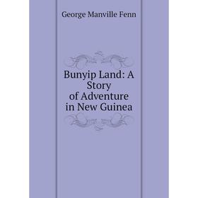 

Книга Bunyip Land: A Story of Adventure in New Guinea