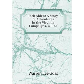 

Книга Jack Alden: A Story of Adventures in the Virginia Campaigns, '61-'65