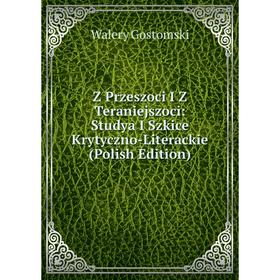 

Книга Z Przeszoci I Z Teraniejszoci: Studya I Szkice Krytyczno-Literackie (Polish Edition)