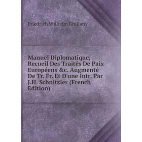 

Книга Manuel Diplomatique, Recueil Des Traités De Paix Européens c Augmenté De Tr Fr Et D'une Intr Par JH Schnitzler