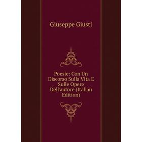 

Книга Poesie: Con Un Discorso Sulla Vita E Sulle Opere Dell'autore (Italian Edition)