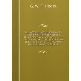 

Книга Georg Wilhelm Friedrich Hegel's Werke: Vollständige Ausgabe Durch Einen Verein Von Freunden Des Verewigten: D. Ph. Marheineke, D. J. Schulze, D.