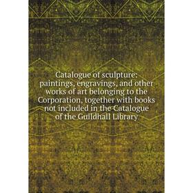 

Книга Catalogue of sculpture: paintings, engravings, and other works of art belonging to the Corporation, together with books not included in the Cata