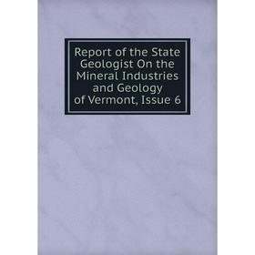 

Книга Report of the State Geologist On the Mineral Industries and Geology of Vermont, Issue 6