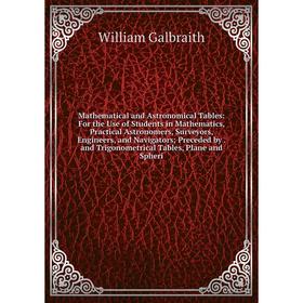 

Книга Mathematical and Astronomical Tables: For the Use of Students in Mathematics, Practical Astronomers, Surveyors, Engineers, and Navigators