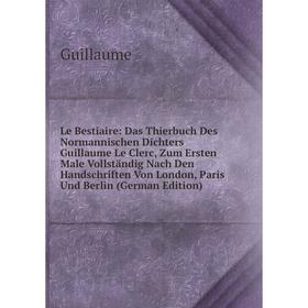 

Книга Le Bestiaire: Das Thierbuch Des Normannischen Dichters Guillaume Le Clerc, Zum Ersten Male Vollständig Nach Den Handschriften Von London