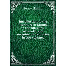 

Книга Introduction to the literature of Europe in the fifteenth, sixteenth, and seventeenth centuries in two volumes