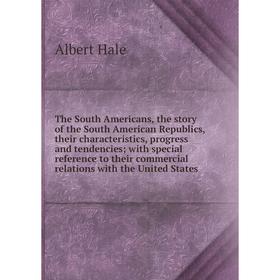 

Книга The South Americans, the story of the South American Republics, their characteristics, progress and tendencies; with special reference to their