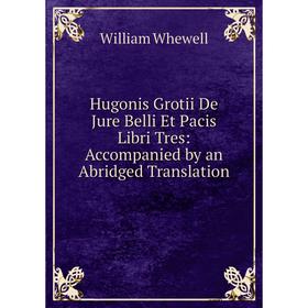

Книга Hugonis Grotii De Jure Belli Et Pacis Libri Tres: Accompanied by an Abridged Translation