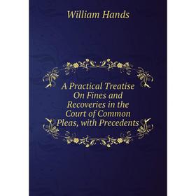

Книга A Practical Treatise On Fines and Recoveries in the Court of Common Pleas, with Precedents