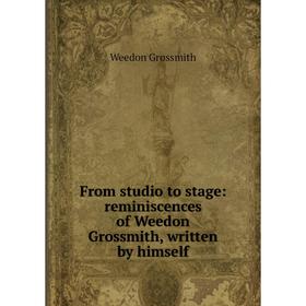 

Книга From studio to stage: reminiscences of Weedon Grossmith, written by himself