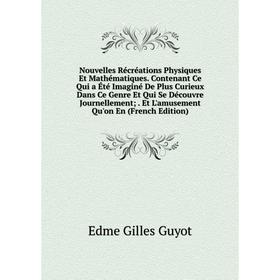 

Книга Nouvelles Récréations Physiques Et Mathématiques Contenant Ce Qui a Été Imaginé De Plus Curieux Dans Ce Genre Et Qui Se Découvre Journellement