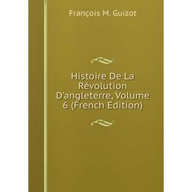 

Книга Histoire De La Révolution D'angleterre, Volume 6 (French Edition)