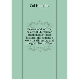 

Книга Dakota land, or, The beauty of St. Paul: an original, illustrated, historic, and romantic work on Minnesota and the great North-West