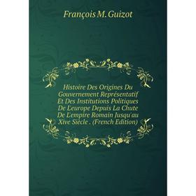 

Книга Histoire Des Origines Du Gouvernement Représentatif Et Des Institutions Politiques De L'europe Depuis La Chute De L'empire Romain Jusqu'au Xive