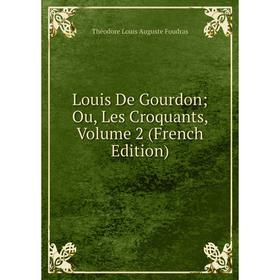 

Книга Louis De Gourdon; Ou, Les Croquants, Volume 2