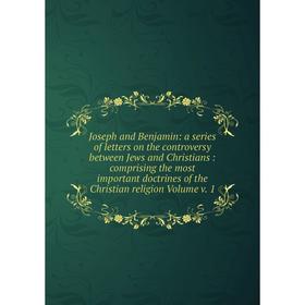 

Книга Joseph and Benjamin: a series of letters on the controversy between Jews and Christians: comprising the most important doctrines of the Christia