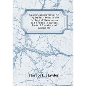 

Книга Geological Essays; Or: An Inquiry Into Some of the Geological Phenomena to Be Found in Various Parts of America and Elsewhere