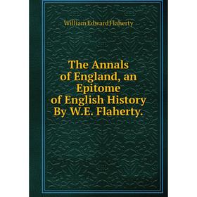

Книга The Annals of England, an Epitome of English History By W.E. Flaherty