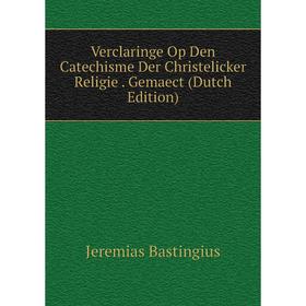 

Книга Verclaringe Op Den Catechisme Der Christelicker Religie. Gemaect (Dutch Edition)