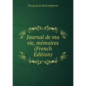 

Книга Journal de ma vie, mémoires