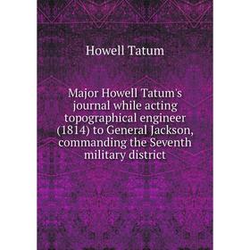 

Книга Major Howell Tatum's journal while acting topographical engineer (1814) to General Jackson, commanding the Seventh military district