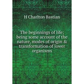 

Книга The beginnings of life; being some account of the nature, modes of origin & transformation of lower organisms
