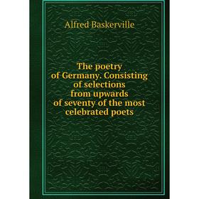 

Книга The poetry of Germany. Consisting of selections from upwards of seventy of the most celebrated poets