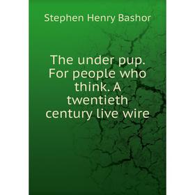 

Книга The under pup. For people who think. A twentieth century live wire