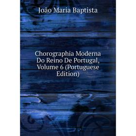 

Книга Chorographia Moderna Do Reino De Portugal, Volume 6 (Portuguese Edition)
