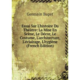 

Книга Essai Sur L'histoire Du Théâtre: La Mise En Scène, Le Décor, Le Costume, L'architecture, L'éclairage, L'hygiène (French Edition)