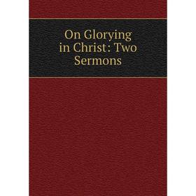 

Книга On Glorying in Christ: Two Sermons