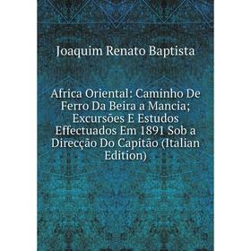 

Книга Africa Oriental: Caminho De Ferro Da Beira a Mancia; Excursões E Estudos Effectuados Em 1891 Sob a Direcção Do Capitão (Italian Edition)