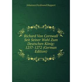 

Книга Richard Von Cornwall Seit Seiner Wahl Zum Deutschen König: 1257-1272 (German Edition)