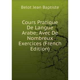 

Книга Cours Pratique De Langue Arabe; Avec De Nombreux Exercices (French Edition)