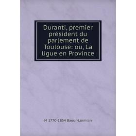 

Книга Duranti, premier président du parlement de Toulouse: ou, La ligue en Province