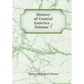 

Книга History of Central America., Volume 7