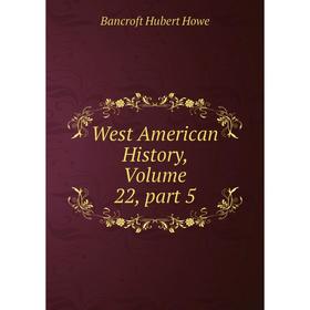 

Книга West American History, Volume 22, part 5