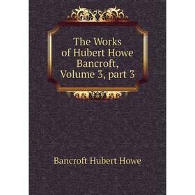 

Книга The Works of Hubert Howe Bancroft, Volume 3, part 3