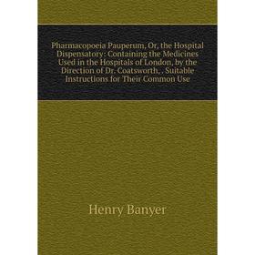 

Книга Pharmacopoeia Pauperum, Or, the Hospital Dispensatory